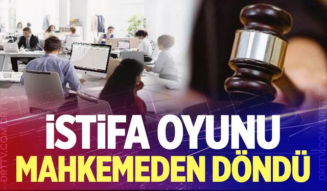 "İstifa" oyunu mahkemeden döndü