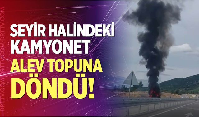 Seyir halindeki kamyonet alev topuna döndü!