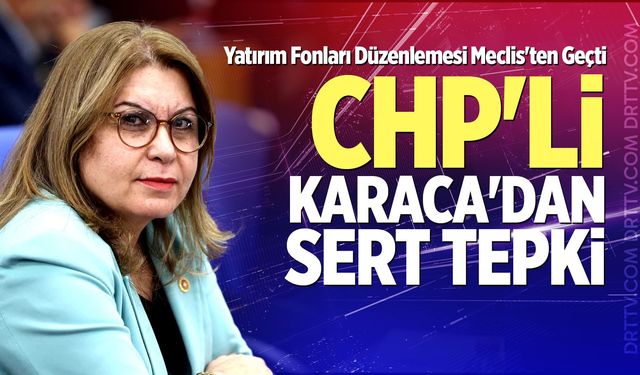 Yatırım Fonları Düzenlemesi Meclis'ten Geçti: CHP'li Karaca'dan Sert Tepki