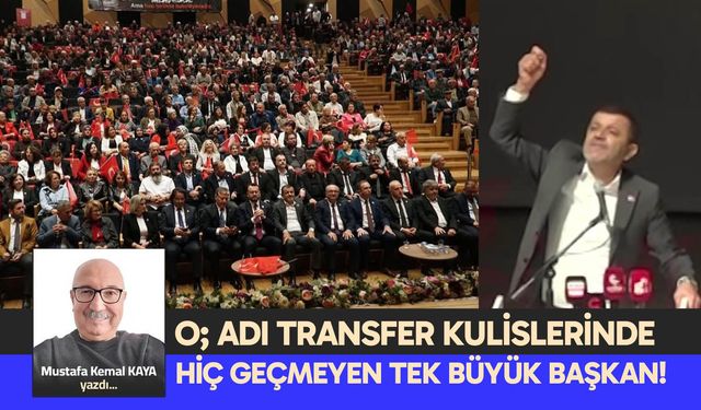 O; ADI TRANSFER KULİSLERİNDE HİÇ GEÇMEYEN TEK BÜYÜK BAŞKAN!