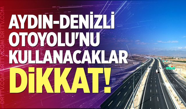Aydın-Denizli Otoyolu'nu Kullanacaklar Dikkat!
