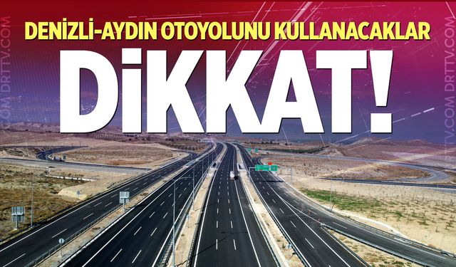 Denizli-Aydın Otoyolunu Kullanacaklar Dikkat!