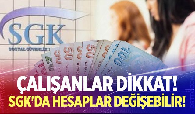 SGK'da hesaplar değişebilir!