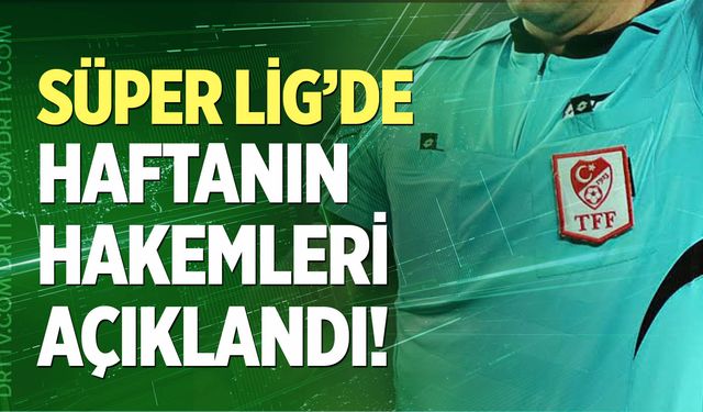 Trendyol Süper Lig’de 7. haftanın hakemleri belli oldu
