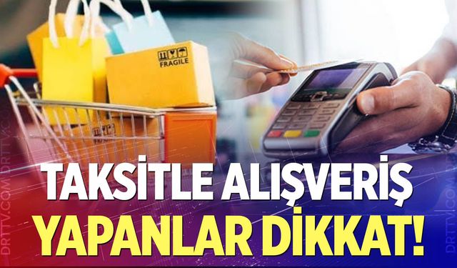 Taksitle alışveriş yapanlar dikkat!