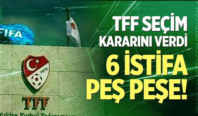 TFF seçim kararını verdi: 6 istifa peş peşe