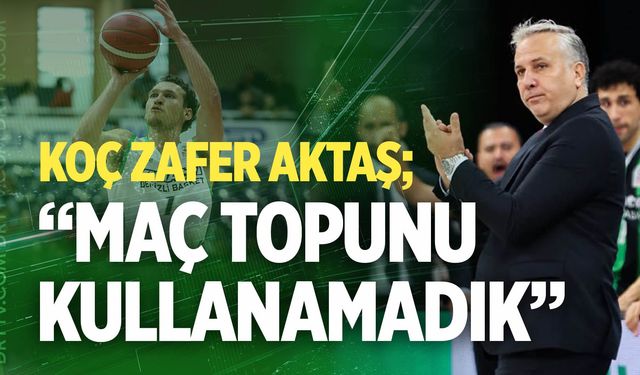 Zafer Aktaş: “Maç topunu kullanamadık”