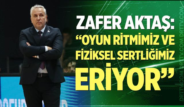 Zafer Aktaş: “Oyun Ritmimiz ve Fiziksel Sertliğimiz Eriyor”
