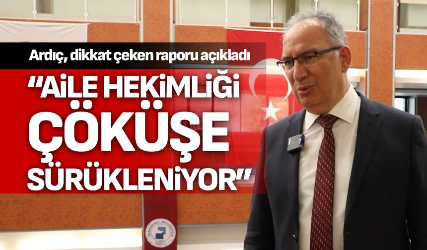 Prof. Dr. Ardıç; “Aile hekimliği çöküşe sürükleniyor”