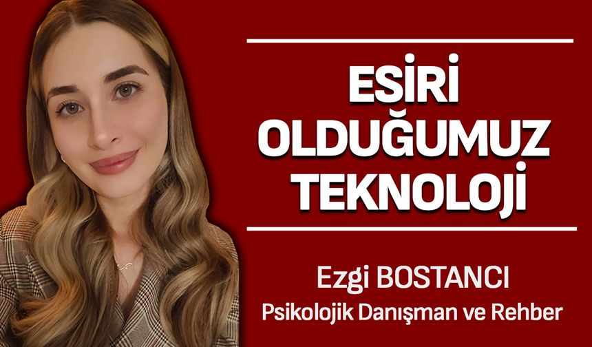 Esiri olduğumuz teknoloji