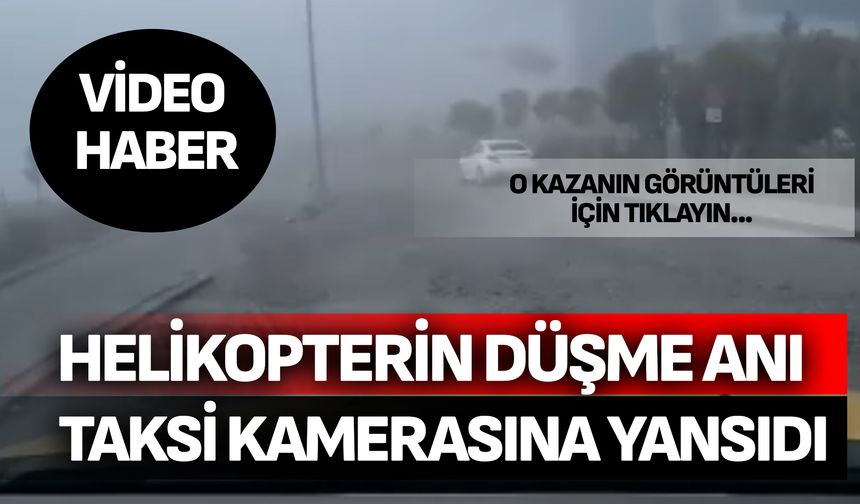 Ambulans helikopterin düşme anı taksi kamerasına yansıdı