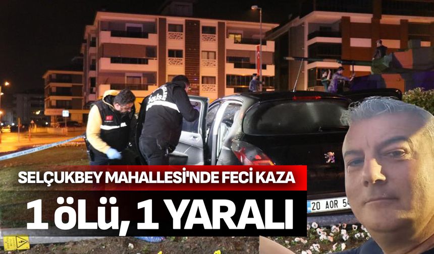 Selçukbey Mahallesi'nde feci kaza: 1 ölü,1yaralı