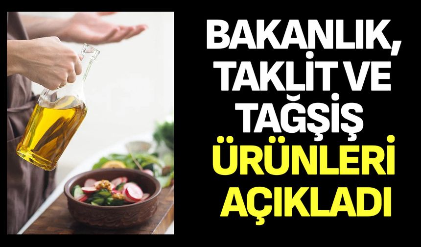 Bakanlık, taklit ve tağşiş ürünleri açıkladı