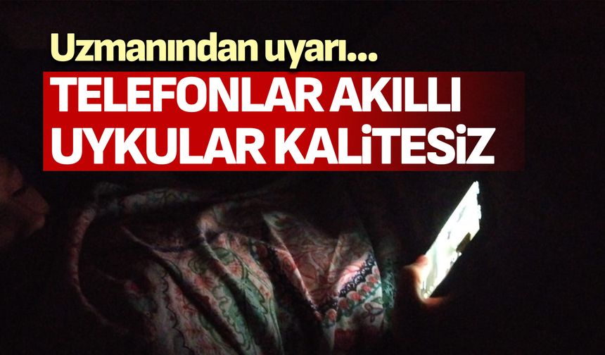 Uzmanı uyardı; telefonlar akıllı, uykular kalitesiz