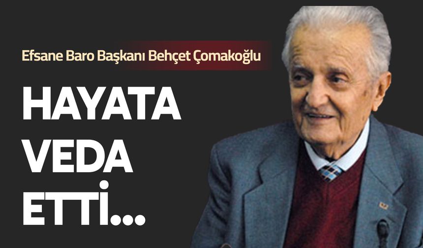 Efsane Baro Başkanı Behçet Çomakoğlu hayata veda etti