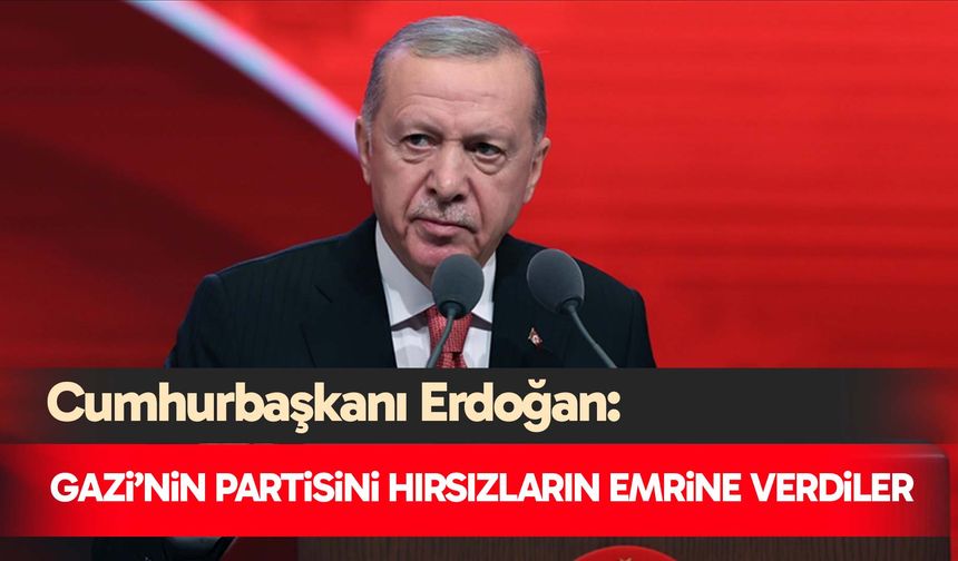 Cumhurbaşkanı Erdoğan: Gazi’nin partisini hırsızların emrine verdiler