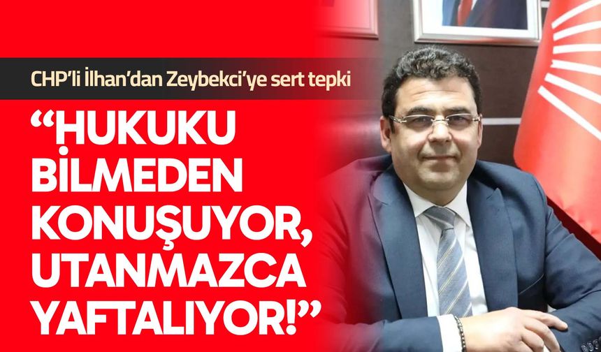 CHP’li İlhan’dan Zeybekci’ye sert tepki: "Hukuku bilmeden konuşuyor, utanmazca yaftalıyor!”