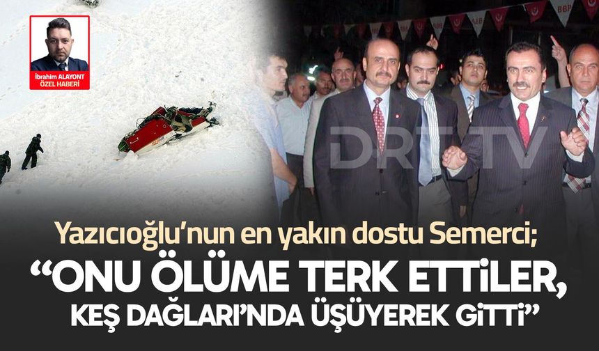 Muhsin Yazıcıoğlu’nun yakın dostu Semerci; “Ölüme terk ettiler, Keş Dağlarında üşüyerek gitti”
