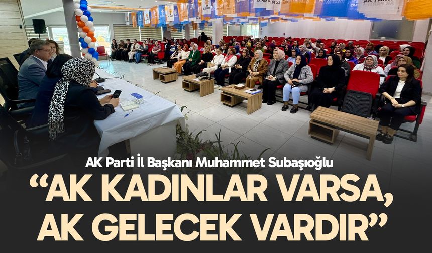 Subaşıoğlu, “AK Kadınlar varsa, AK Gelecek vardır”