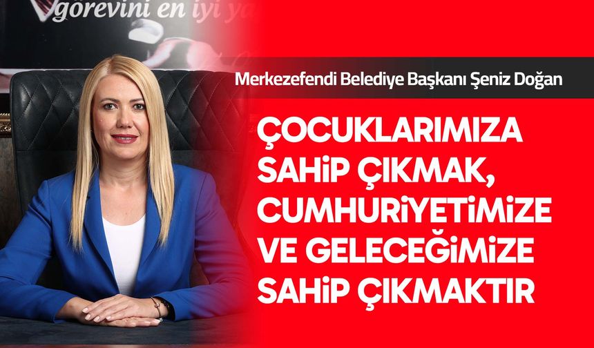 Başkan Doğan: Çocuklarımıza sahip çıkmak, cumhuriyetimize ve geleceğimize sahip çıkmaktır