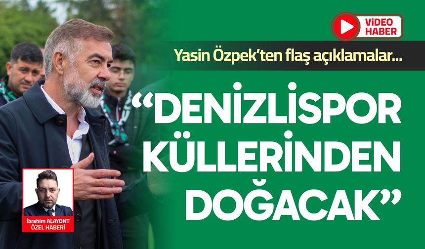 Yasin Özpek’ten flaş açıklamalar; “Denizlispor küllerinden doğacak”