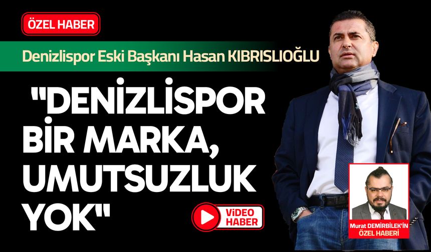 Hasan Kıbrıslıoğlu: "Denizlispor Bir Marka, Umutsuzluk Yok"