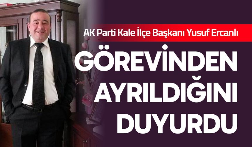 AK Parti Kale İlçe Başkanı Yusuf Ercanlı, Görevinden Ayrıldı