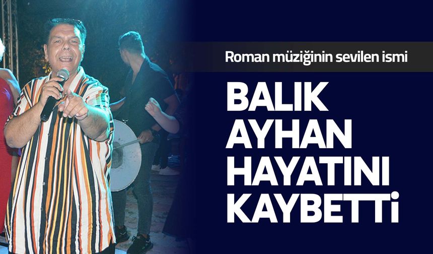Balık Ayhan hayatını kaybetti