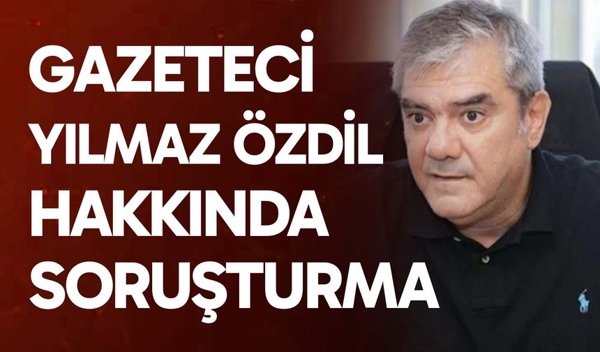 Gazeteci Yılmaz Özdil hakkında soruşturma