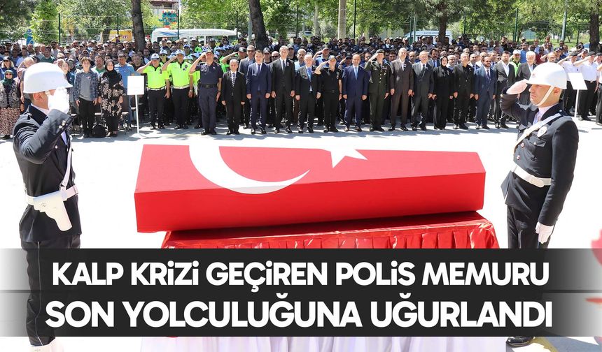 Kalp krizi geçiren polis memuru son yolculuğuna uğurlandı