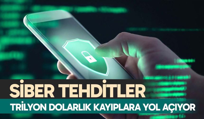 Siber tehditler trilyon dolarlık kayıplara yol açıyor