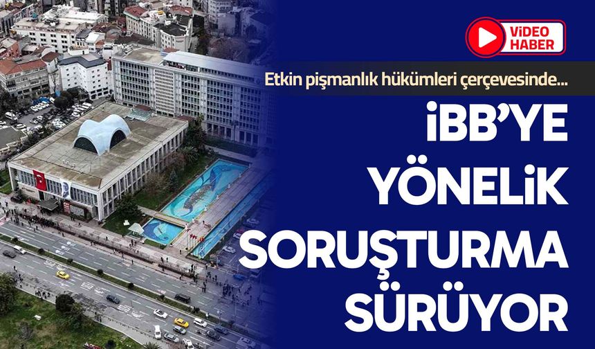 İBB’ye yönelik soruşturma sürüyor