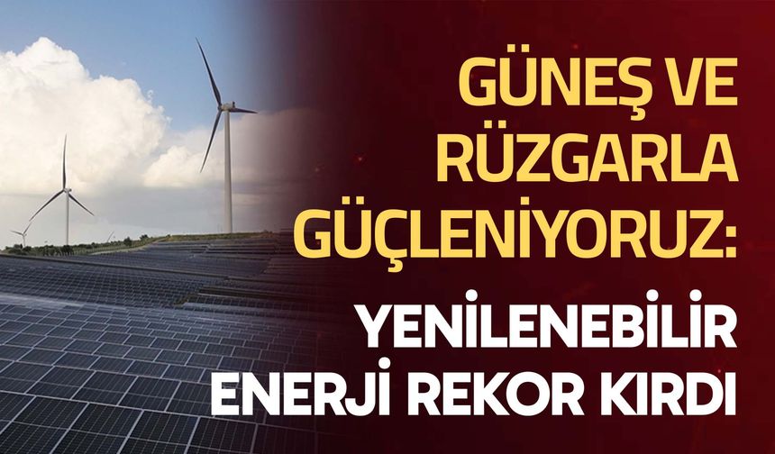 Güneş ve Rüzgarla Güçleniyoruz: Yenilenebilir Enerji Rekor Kırdı