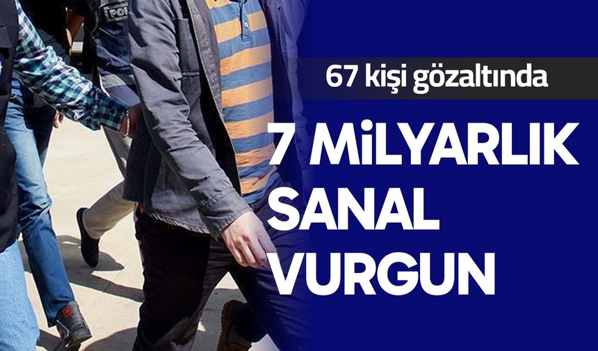 7 milyarlık sanal vurgun: 67 kişi gözaltında
