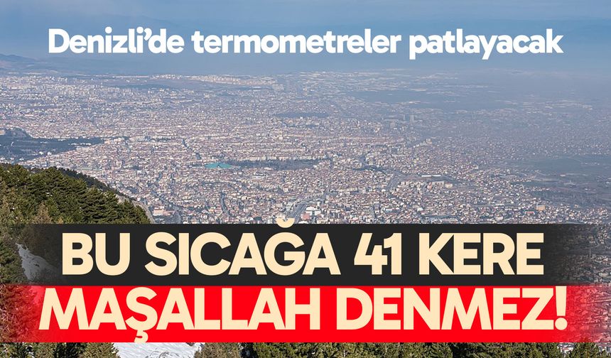 Denizli’de sıcaktan kavrulacak… Aman dikkat!