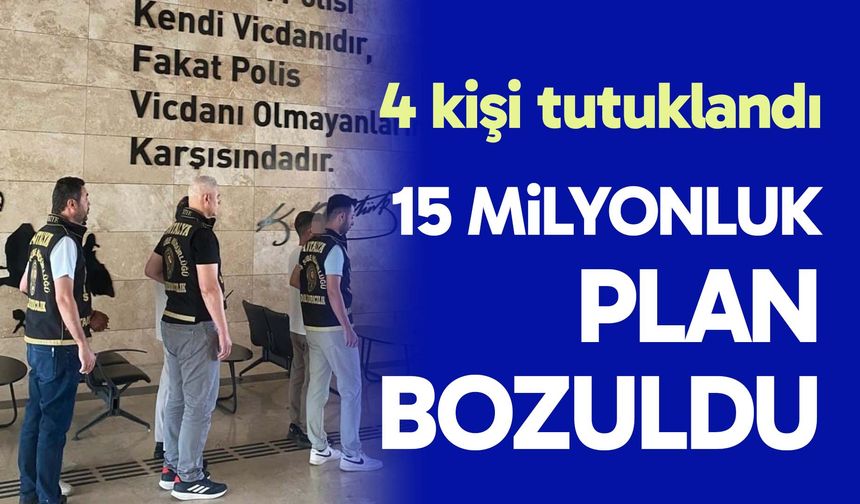 15 milyonluk plan bozuldu: 4 kişi tutuklandı