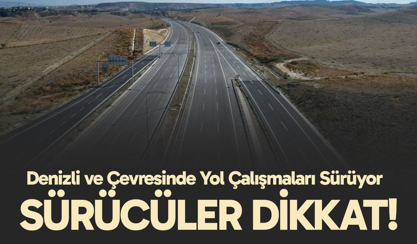 Denizli ve Çevresinde Yol Çalışmaları Sürüyor: Sürücüler Dikkat!