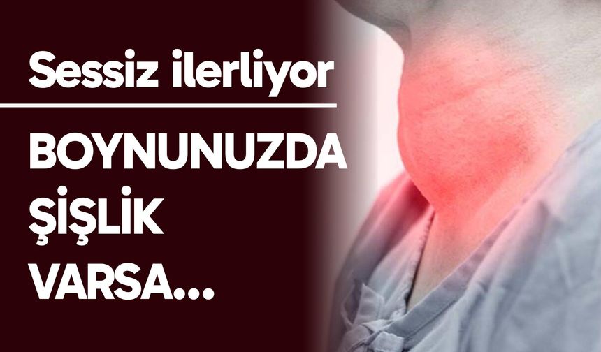 Boynunuzda şişlik varsa dikkat!