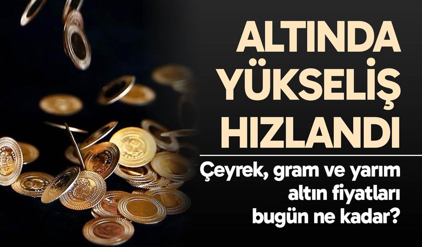 Altında yükseliş hızlandı: Çeyrek, gram ve yarım altın fiyatları bugün ne kadar?