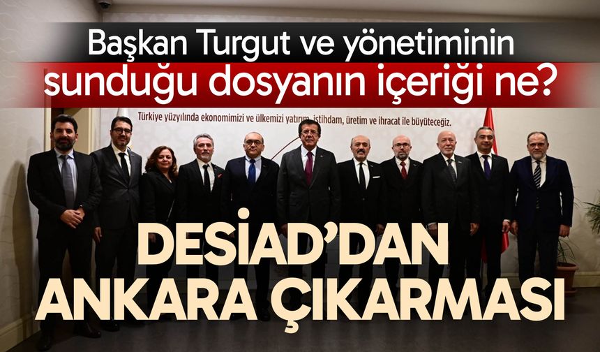 DESİAD’tan Ankara çıkarması… Başkan Turgut ve yönetiminin sunduğu dosyanın içeriği ne?