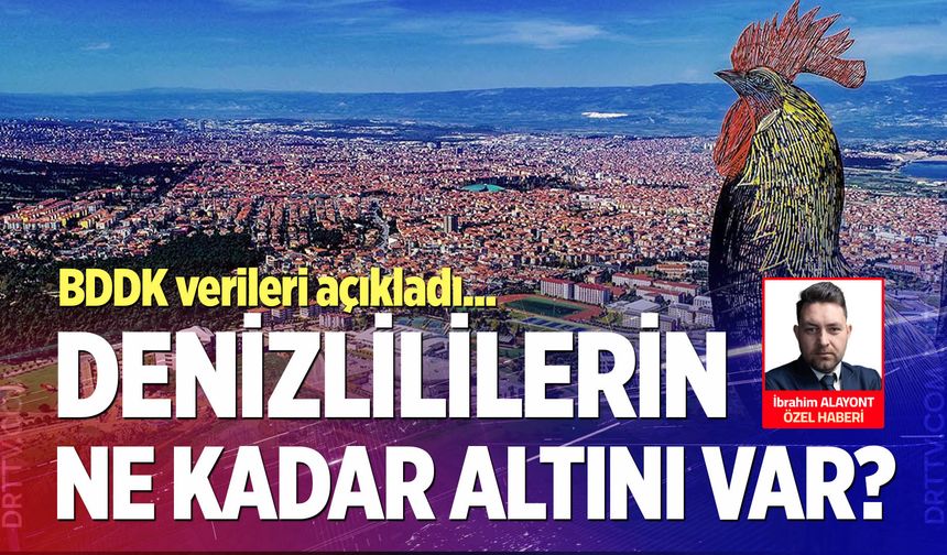 Denizlililerin ne kadar altını var? BDDK verileri açıkladı…