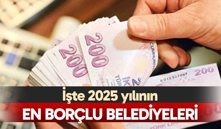 2025 yılının en borçlu belediyeleri açıklandı! İzmir Büyükşehir birinci...