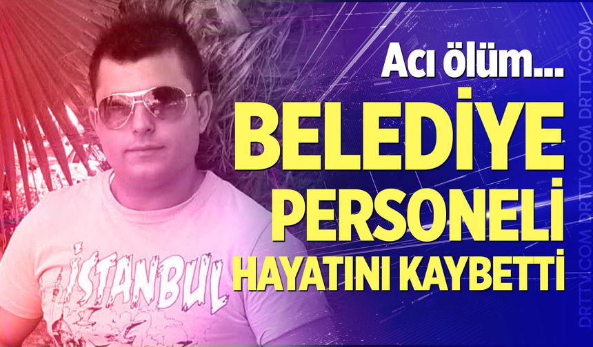 Belediye personeli iş kazasında hayatını kaybetti