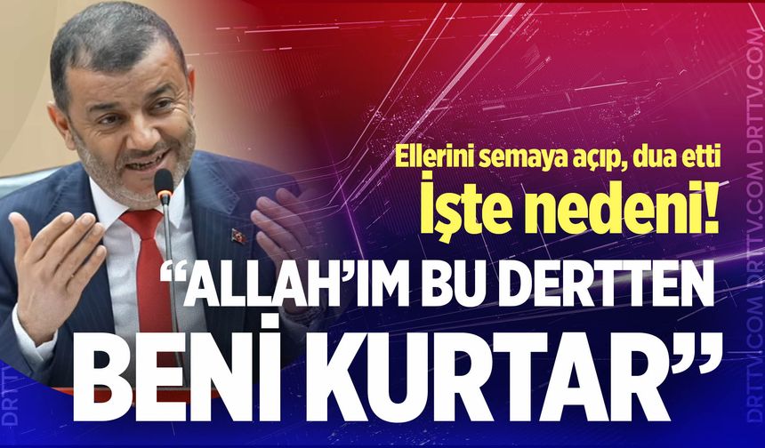 Başkan Çavuşoğlu ellerini semaya açtı… “Allah’ım bu dertten beni kurtar”
