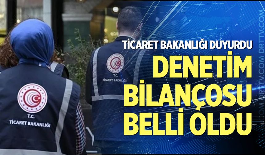 Ticaret Bakanlığı’nın ilk 45 günlük denetim bilançosu