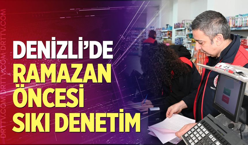 Denizli’de Ramazan öncesi sıkı denetim