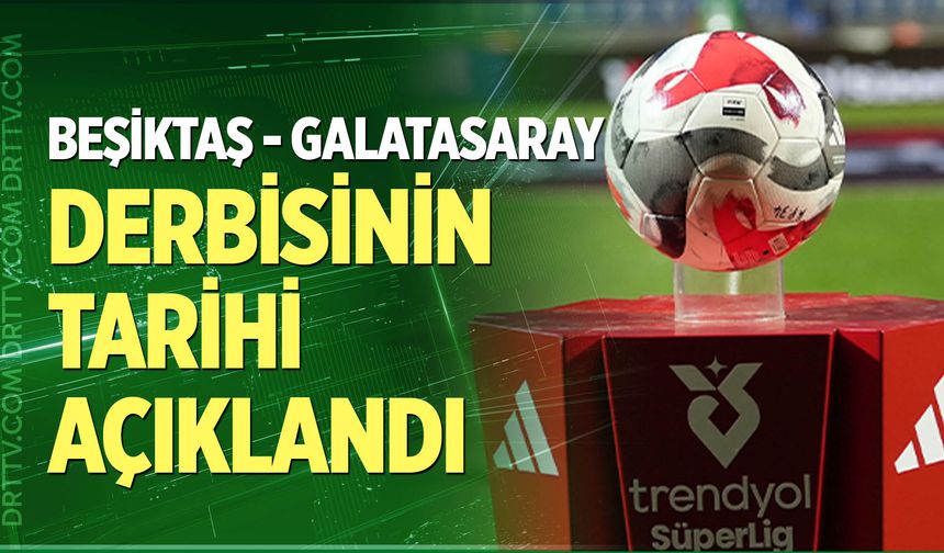 Beşiktaş - Galatasaray derbisinin tarihi açıklandı