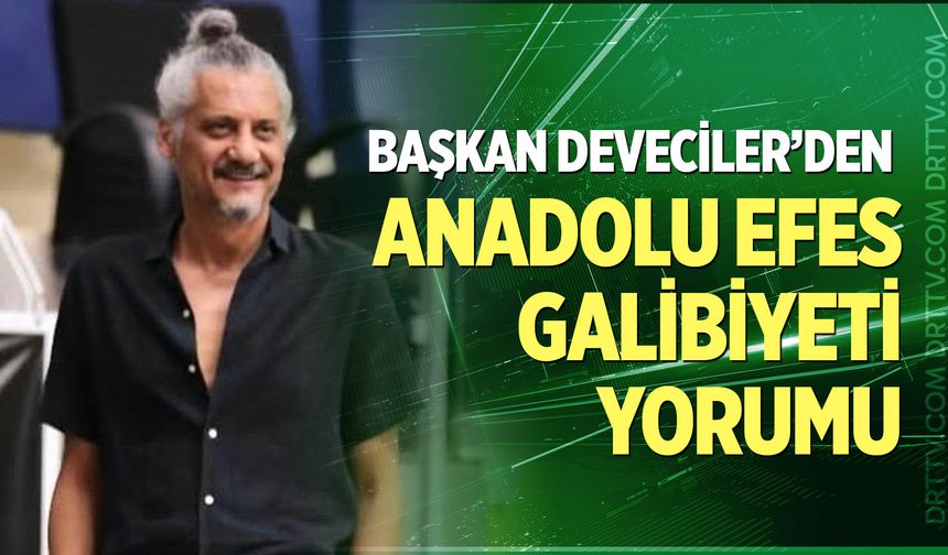 Başkan Deveciler’den Anadolu Efes galibiyeti yorumu
