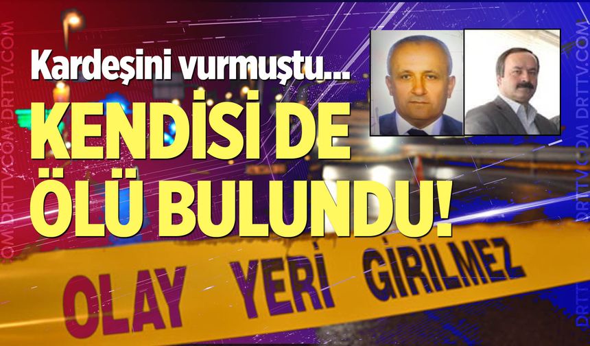 Kardeşini vurmuştu, kendisi de ölü bulundu!