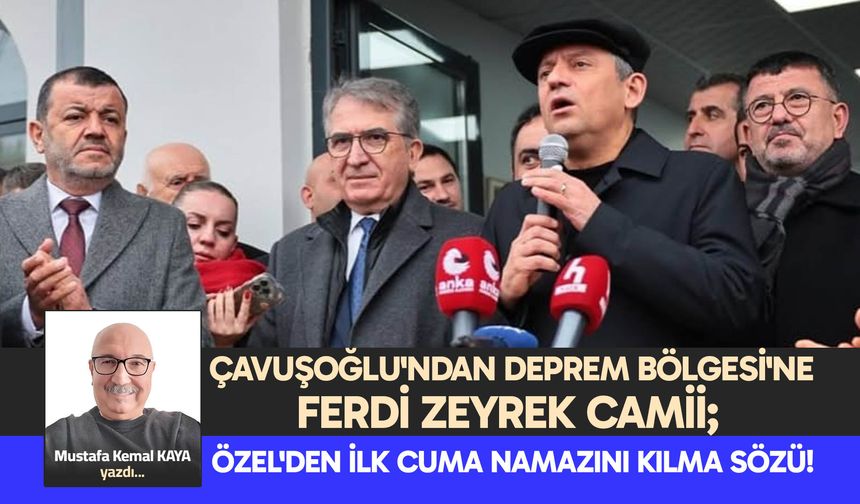 ÇAVUŞOĞLU'NDAN DEPREM BÖLGESİ'NE FERDİ ZEYREK CAMİİ; ÖZEL'DEN İLK CUMA NAMAZINI KILMA SÖZÜ!